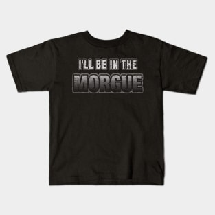 I'll Be In The Morgue Funny Coroner or Morgue Tech Kids T-Shirt